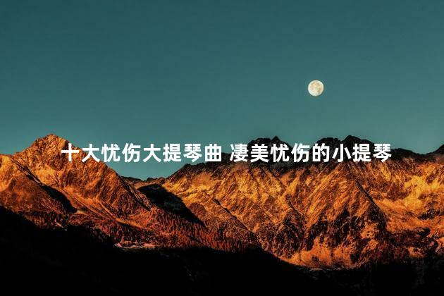 十大忧伤大提琴曲 凄美忧伤的小提琴